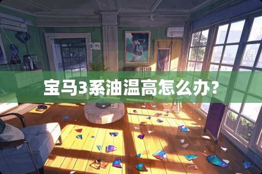 宝马3系油温高怎么办？