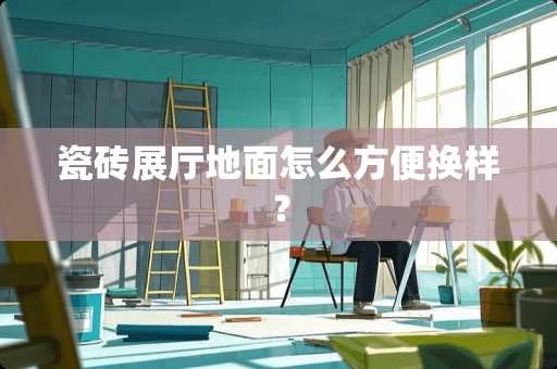 瓷砖展厅地面怎么方便换样？