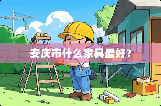 安庆市什么家具最好？