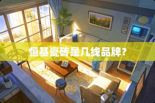 恒基瓷砖是几线品牌？