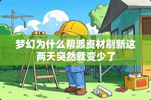 梦幻为什么帮派资材刷新这两天突然就变少了