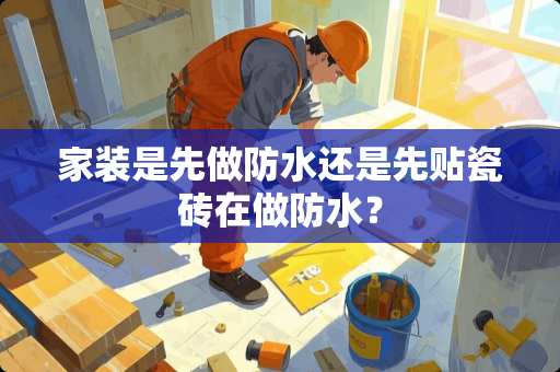 家装是先做防水还是先贴瓷砖在做防水？