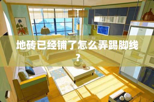 地砖已经铺了怎么弄踢脚线？