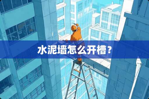 水泥墙怎么开槽? 水泥墙怎么开槽?