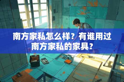 南方家私怎么样？有谁用过南方家私的家具？