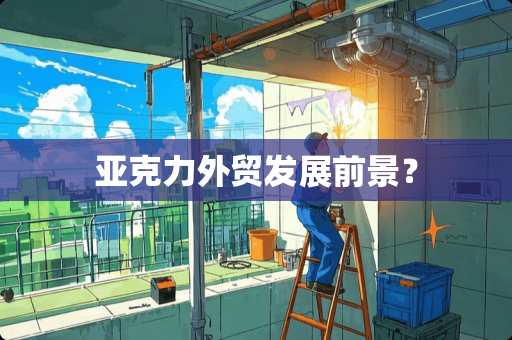 亚克力外贸发展前景？