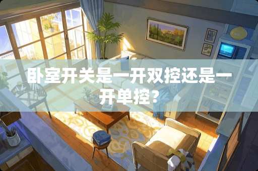 卧室开关是一开双控还是一开单控？
