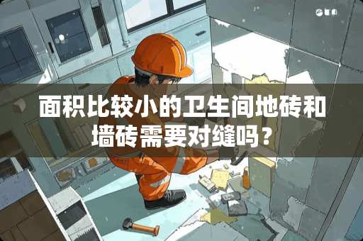 面积比较小的卫生间地砖和墙砖需要对缝吗？