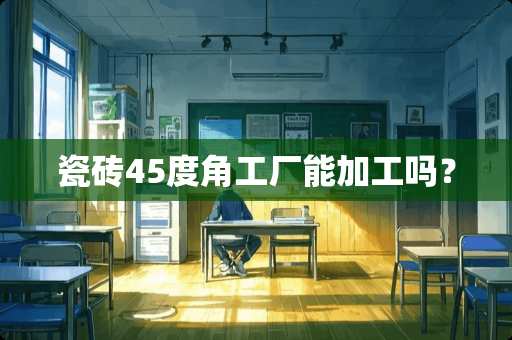 瓷砖45度角工厂能加工吗？