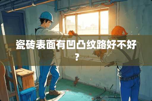 瓷砖表面有凹凸纹路好不好？