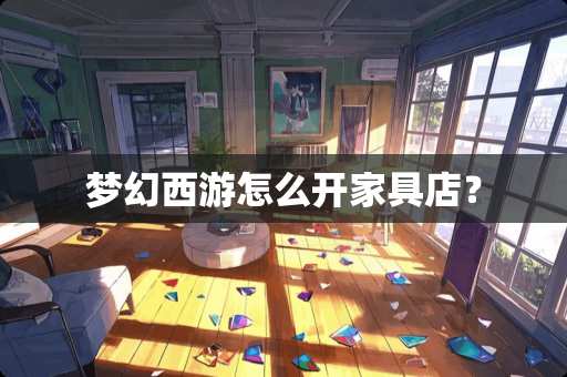 梦幻西游怎么开家具店？