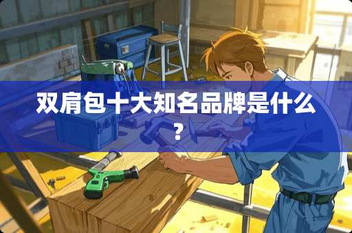 双肩包十大知名品牌是什么？