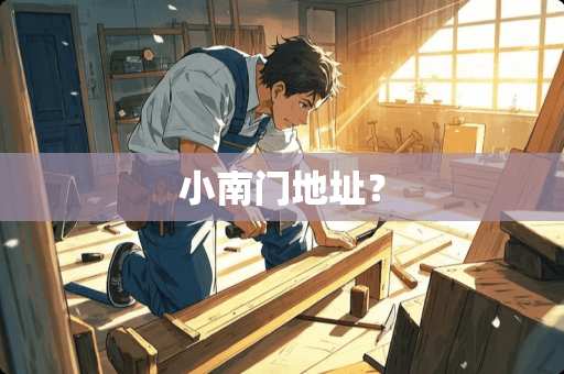 小南门地址? 小南门地址?