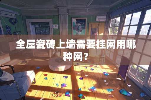 全屋瓷砖上墙需要挂网用哪种网？