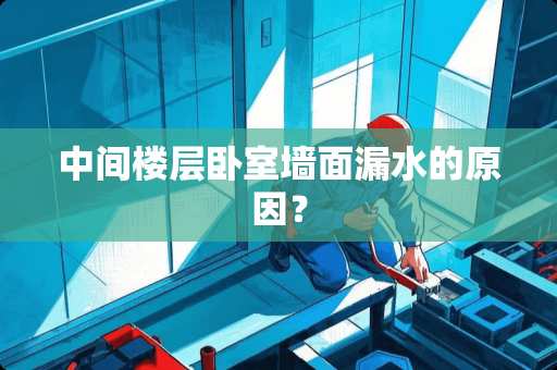 中间楼层卧室墙面漏水的原因？