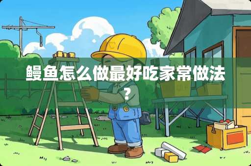 鳗鱼怎么做最好吃家常做法？