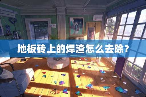 地板砖上的焊渣怎么去除？