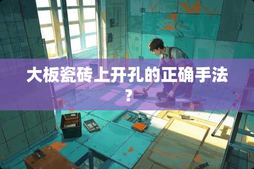 大板瓷砖上开孔的正确手法？