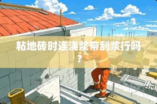 粘地砖时连浇浆带刮浆行吗？