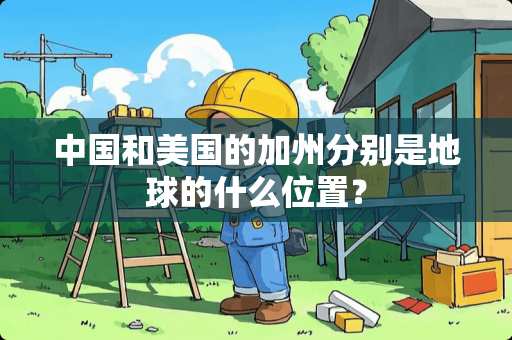 中国和美国的加州分别是地球的什么位置？