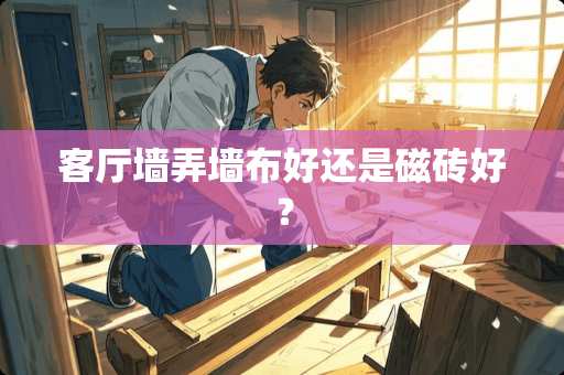 客厅墙弄墙布好还是磁砖好？