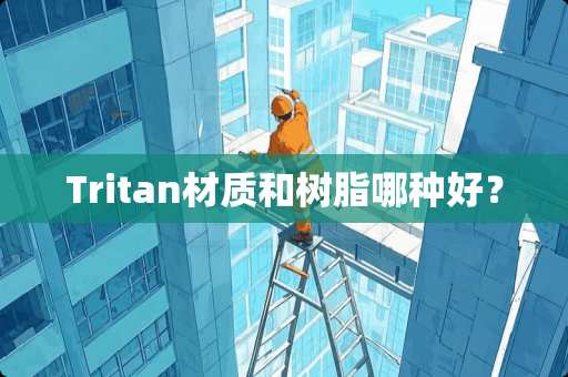 Tritan材质和树脂哪种好？