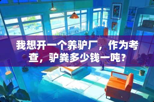 我想开一个养驴厂，作为考查，驴粪多少钱一吨？