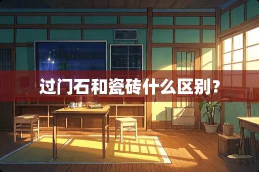 过门石和瓷砖什么区别？