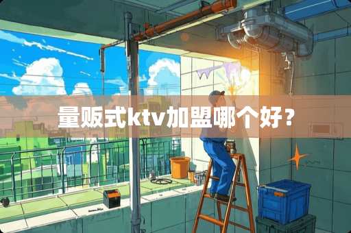 量贩式ktv加盟哪个好？