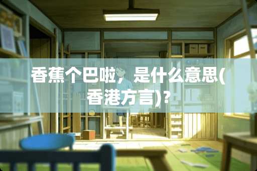 香蕉个巴啦，是什么意思(香港方言)？