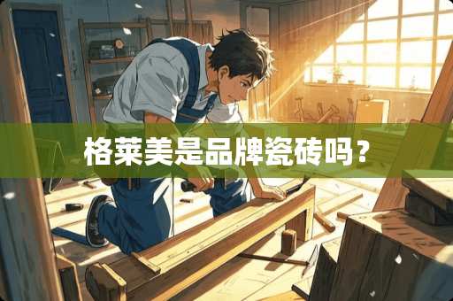 格莱美是品牌瓷砖吗？