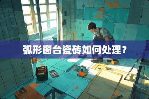 弧形窗台瓷砖如何处理？