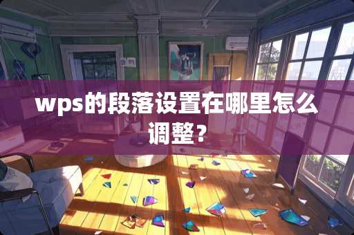 wps的段落设置在哪里怎么调整？