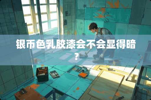 银币色乳胶漆会不会显得暗？