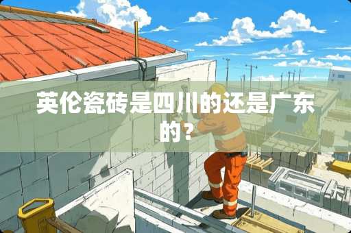 英伦瓷砖是四川的还是广东的？