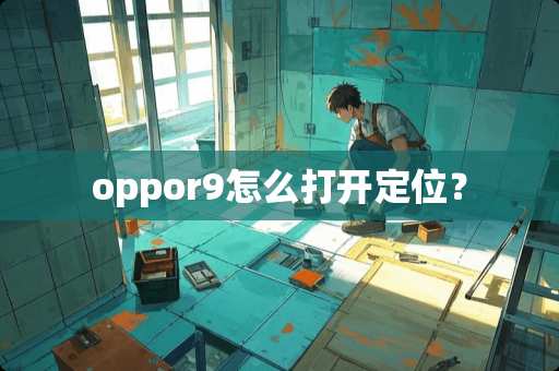 oppor9怎么打开定位？