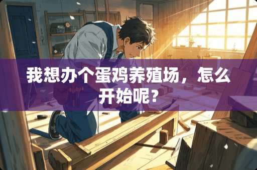 我想办个蛋鸡养殖场，怎么开始呢？