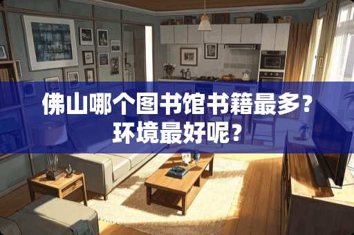 佛山哪个图书馆书籍最多？环境最好呢？