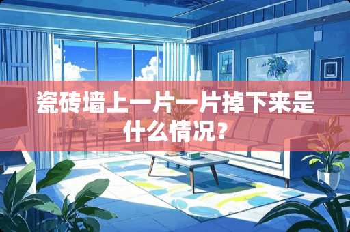 瓷砖墙上一片一片掉下来是什么情况？