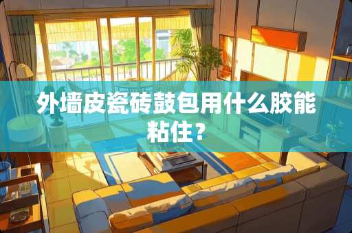 外墙皮瓷砖鼓包用什么胶能粘住？