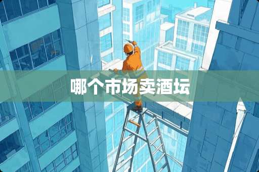 哪个市场卖酒坛