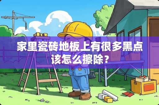 家里瓷砖地板上有很多黑点该怎么擦除？