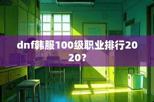 dnf韩服100级职业排行2020？