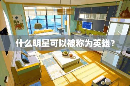 什么明星可以被称为英雄？