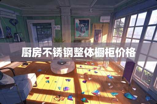 厨房不锈钢整体橱柜价格