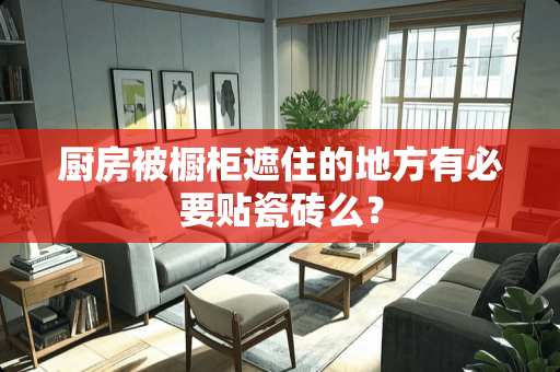 厨房被橱柜遮住的地方有必要贴瓷砖么？