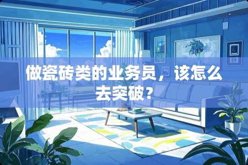 做瓷砖类的业务员，该怎么去突破？