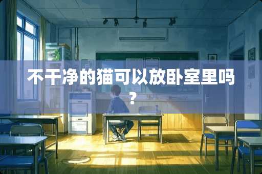 不干净的猫可以放卧室里吗？