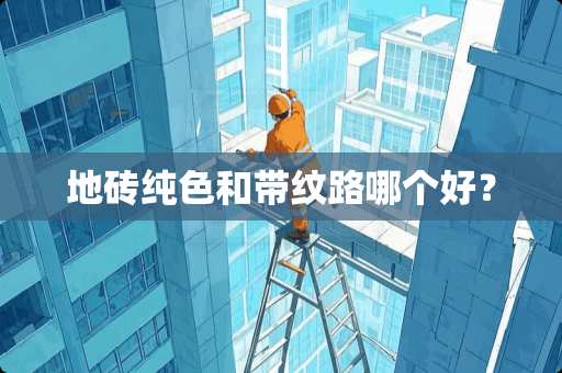 地砖纯色和带纹路哪个好？