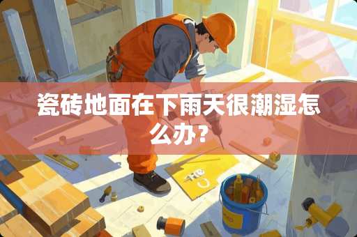 瓷砖地面在下雨天很潮湿怎么办？
